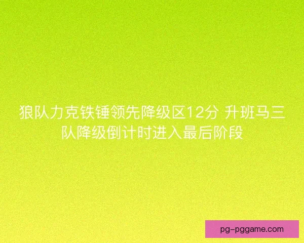 狼队力克铁锤领先降级区12分 升班马三队降级倒计时进入最后阶段