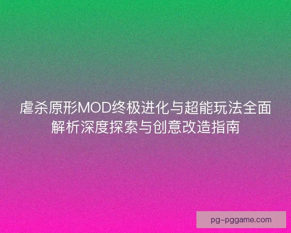 虐杀原形MOD终极进化与超能玩法全面解析深度探索与创意改造指南